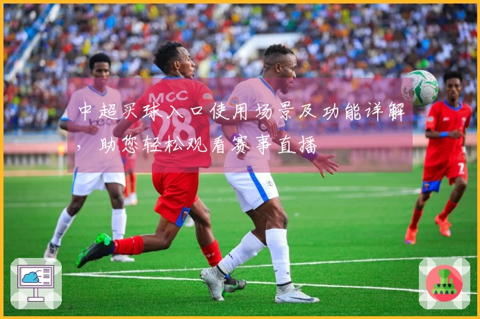 中超买球入口使用场景及功能详解，助您轻松观看赛事直播