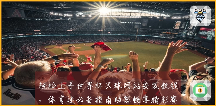 轻松上手世界杯买球网站安装教程，体育迷必备指南助您畅享精彩赛事