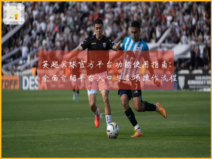 英超买球官方平台功能使用指南：全面介绍平台入口与各项操作流程