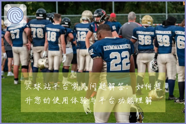 买球站平台常见问题解答：如何提升您的使用体验与平台功能理解