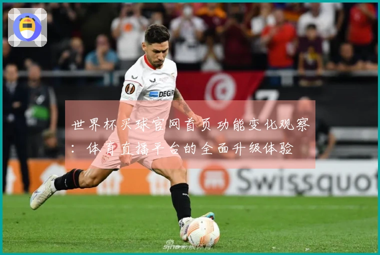 世界杯买球官网首页功能变化观察：体育直播平台的全面升级体验