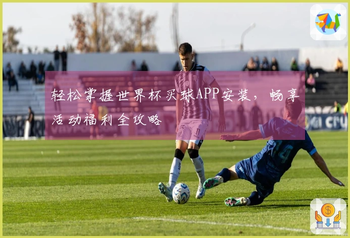轻松掌握世界杯买球APP安装,畅享活动福利全攻略