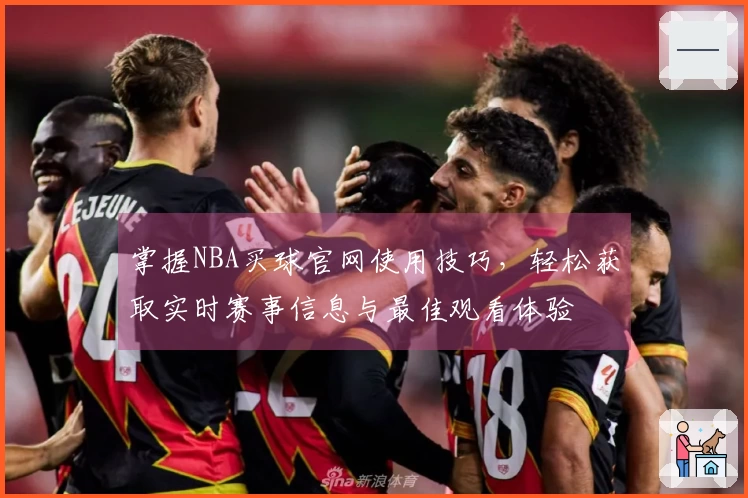 掌握NBA买球官网使用技巧，轻松获取实时赛事信息与最佳观看体验