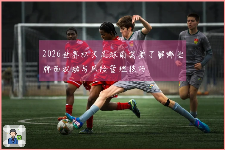 2026世界杯买足球前需要了解哪些牌面波动与风险管理技巧