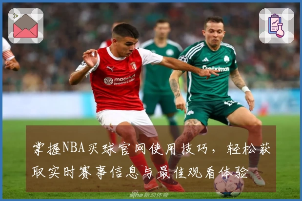 掌握NBA买球官网使用技巧，轻松获取实时赛事信息与最佳观看体验