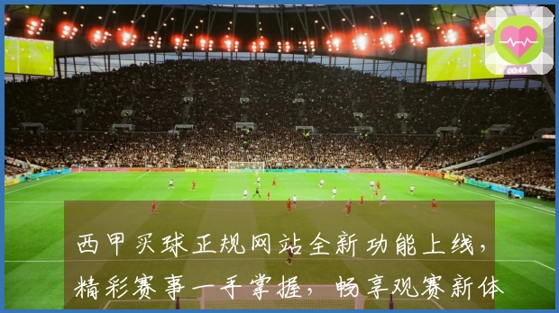 西甲买球正规网站全新功能上线,精彩赛事一手掌握,畅享观赛新体验
