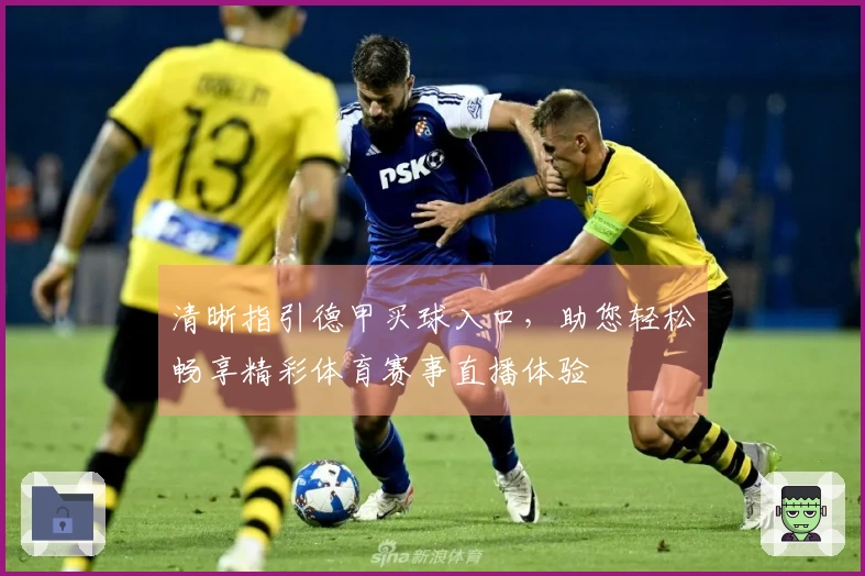 清晰指引德甲买球入口，助您轻松畅享精彩体育赛事直播体验