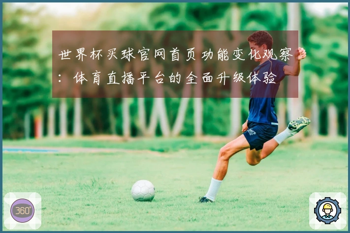 世界杯买球官网首页功能变化观察：体育直播平台的全面升级体验
