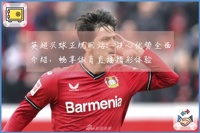 英超买球正规网站：核心优势全面介绍，畅享体育直播精彩体验