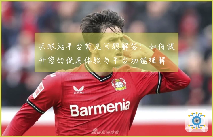 买球站平台常见问题解答：如何提升您的使用体验与平台功能理解