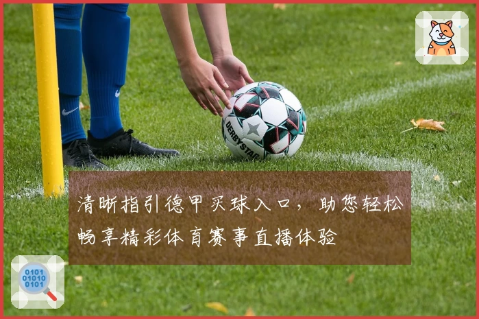 清晰指引德甲买球入口，助您轻松畅享精彩体育赛事直播体验