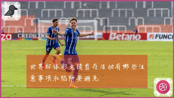 世界杯体彩竞猜首存活动有哪些注意事项和陷阱要避免