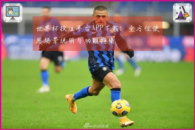 世界杯投注平台APP下载：全方位使用场景说明与功能指南